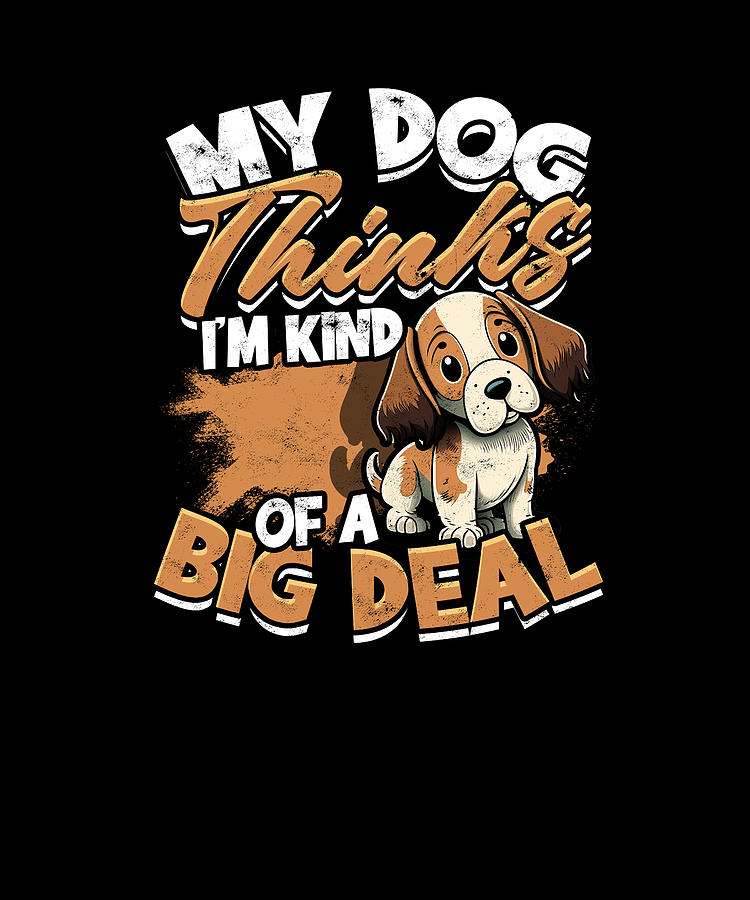 My dog thinks I'm kind of a big deal - Dog Digital Art by Anthony Isha ...