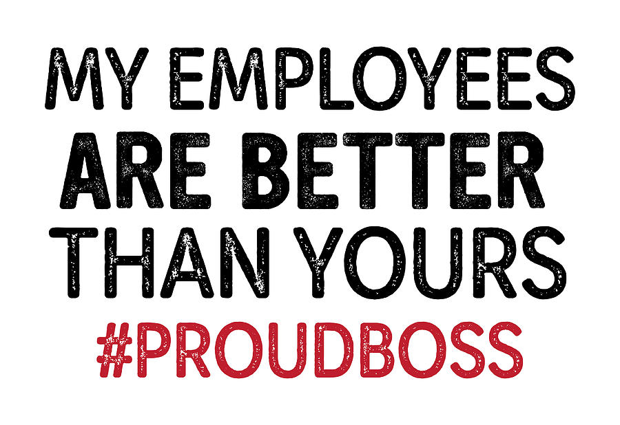 My Employers Are Better Than Yours #proudboss-funny Boss Saying-proud ...