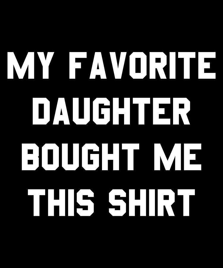 My Favorite Daughter Bought Me This Shirt Digital Art by Flippin Sweet Gear