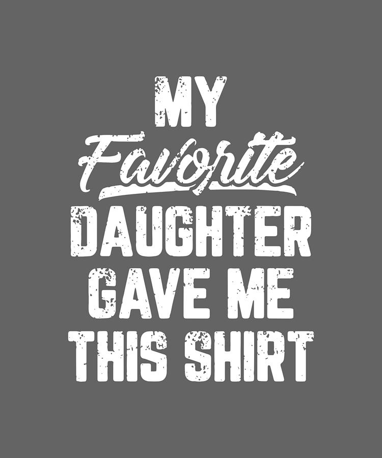 My Favorite Daughter Gave Me This Shirt Daughter Digital Art By Duong Ngoc Son Fine Art America