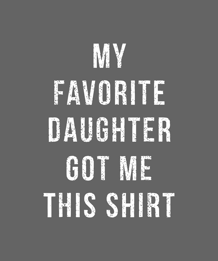My Favorite Daughter Got Me This Shirt Daughter Digital Art By Duong Ngoc Son Fine Art America