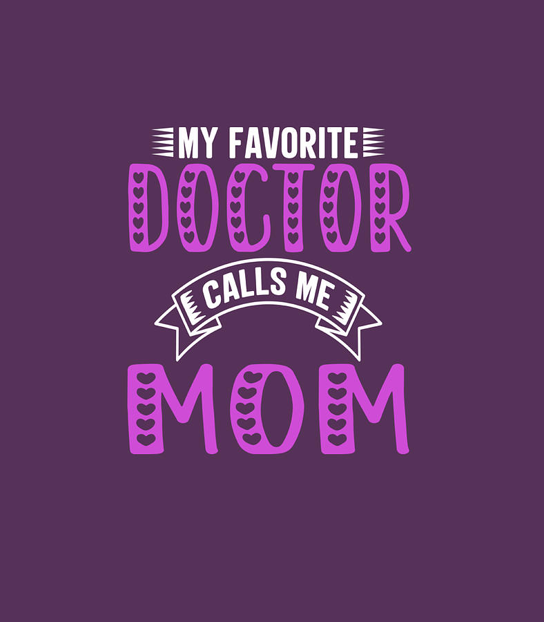 My Favorite Doctor Calls Me Mom For Doctor Mom Digital Art By Sunarj Billy Fine Art America 