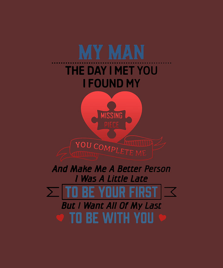 My Man The Day I Met You I Found My Missing Piece You Complete Me And Make Me A Better Person I Was A Little Late To Be Your First But I