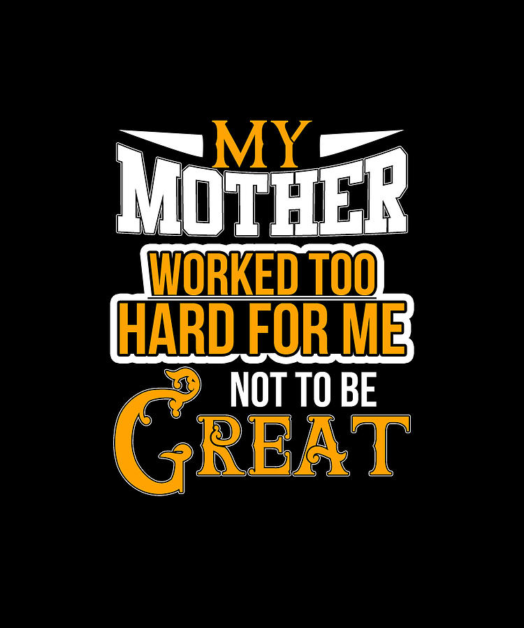 My Mother Digital Art - My Mother Worked Too Hard For Me Not To Be Great  by Eboni Dabila