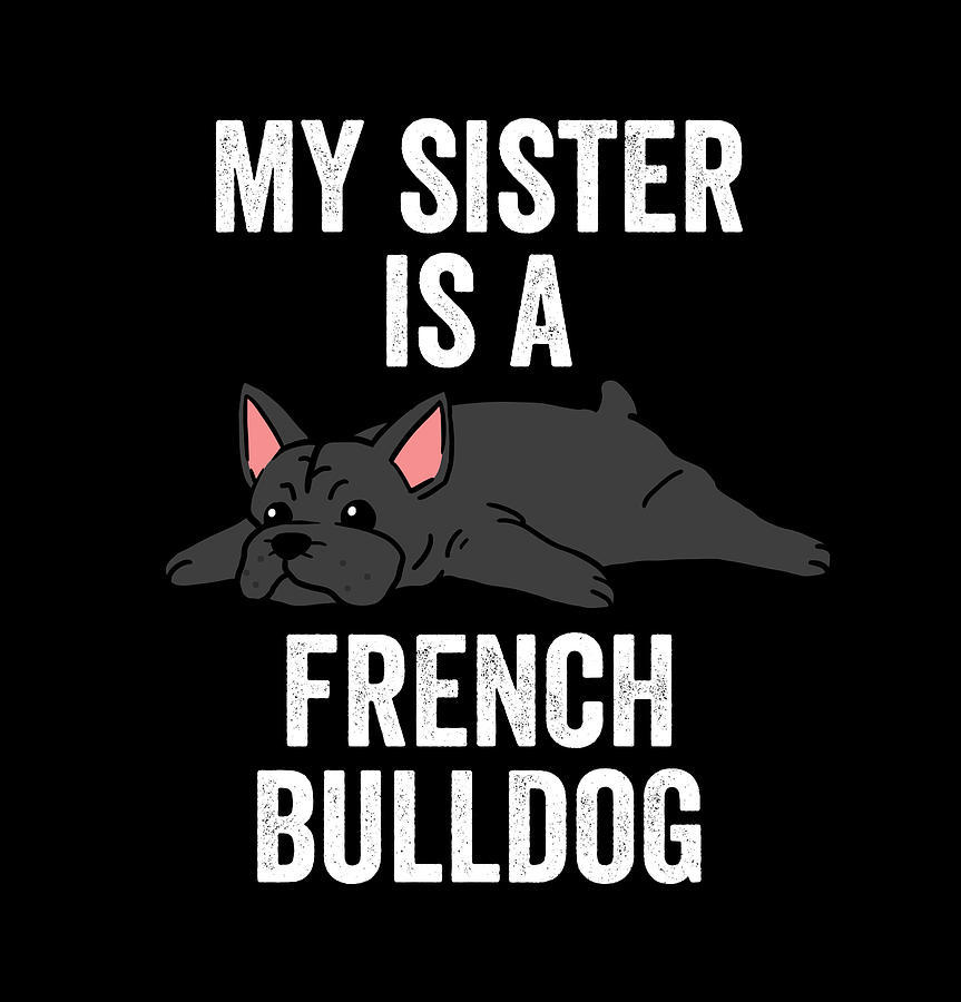 My Sister Is A French Bulldog Digital Art by Jeff Chen - Pixels