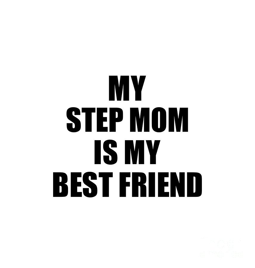 My Step Mom Is My Best Friend Cute T Idea Positive Bff Quote Friendship Digital Art By