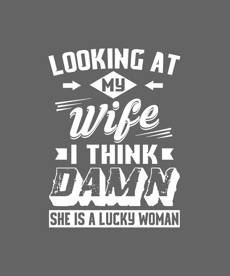 My Wife She Is A Lucky Woman Funny Husband Digital Art By Felix Pixels