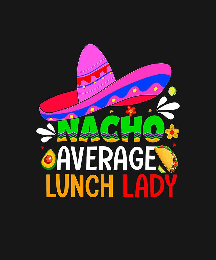Nacho Average Lunch Lady Shirt Cinco De Mayo Fiesta Mexican T-Shirt Drawing by DHBubble