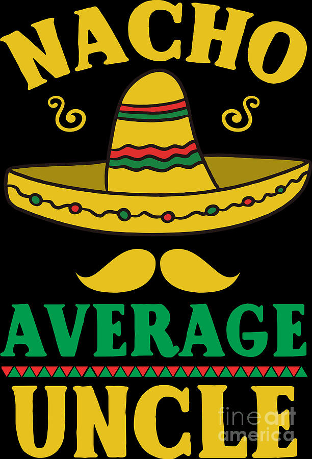 Nacho Average Uncle Cinco De Mayo Mexican Sombrero Mustache Digital Art By Haselshirt Fine Art 3816