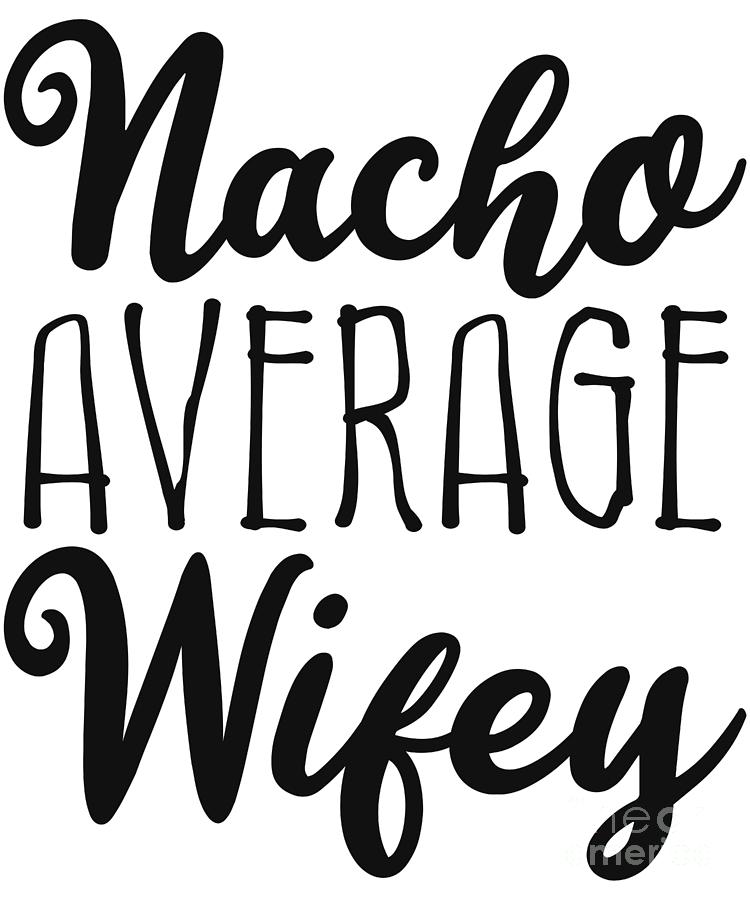 Nacho Average Wifey Digital Art by Flippin Sweet Gear