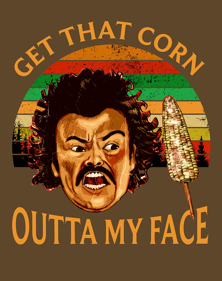 Nacho Get That Corn Movie Libre Get That Corn Outta My Face Digital Art ...