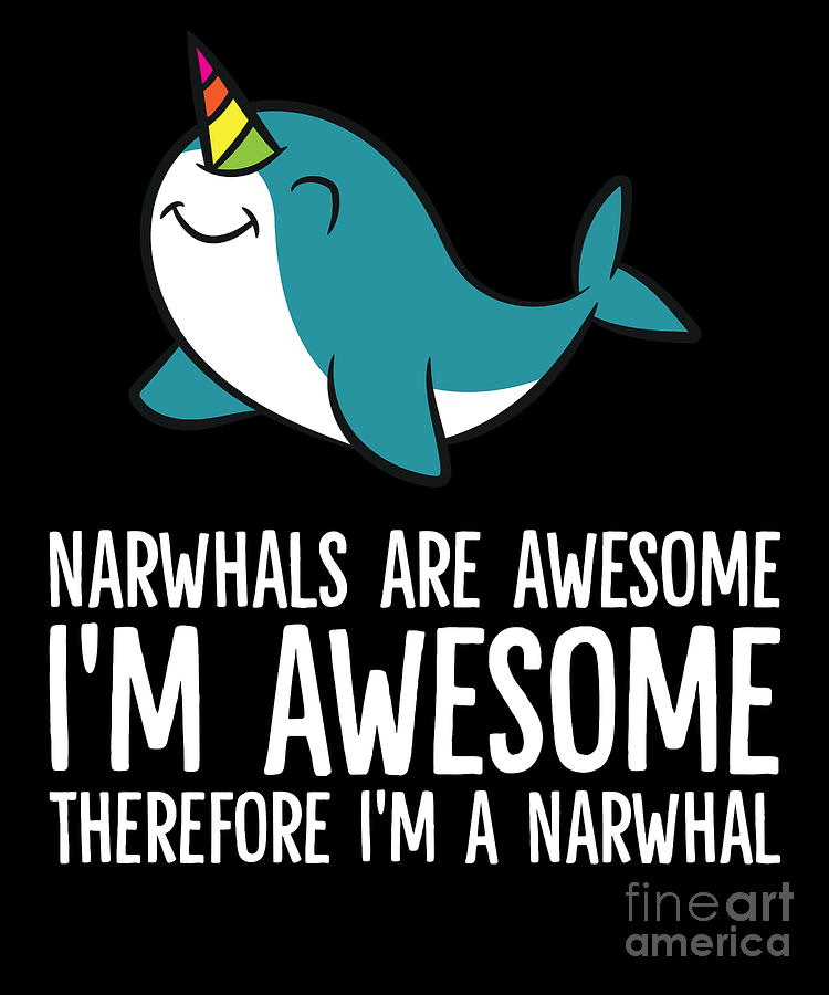 Narwhals Are Awesome Im Awesome Therefore Im a Narwhal Digital Art by ...