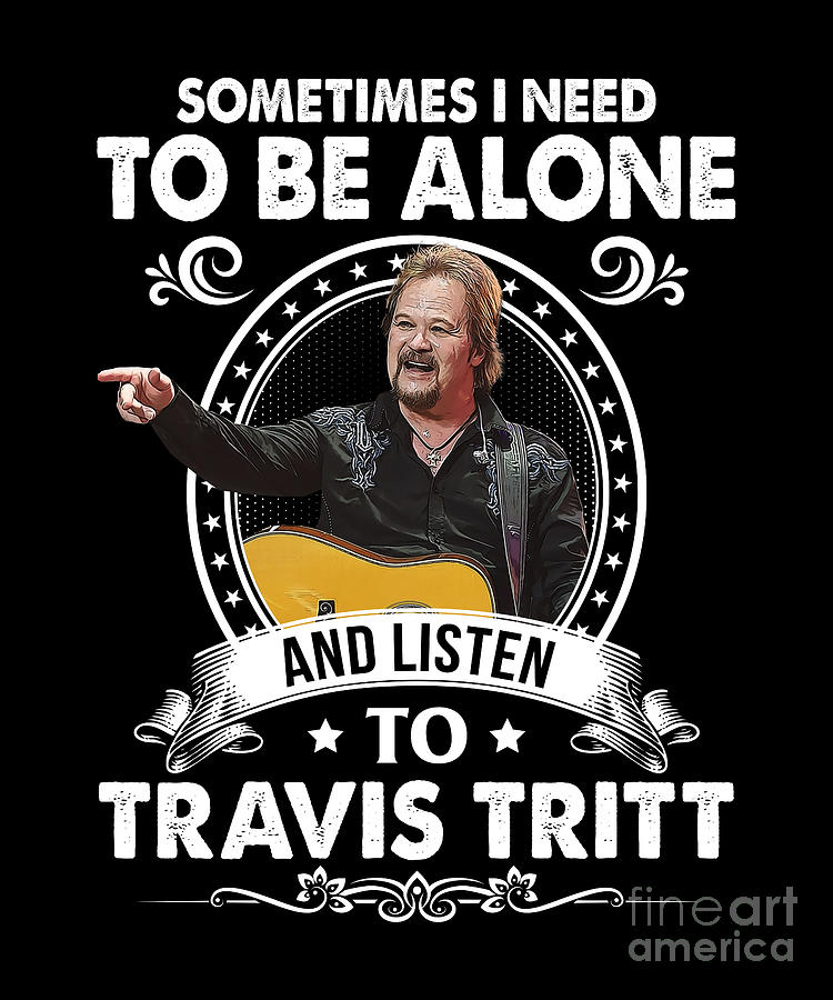 Travis Tritt Digital Art - Need To Be Alone and Listen To Travis Tritt Vintage by Notorious Artist