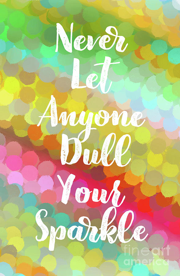 Quotes Painting - Never Let Anyone Dull Your Sparkle by Tina LeCour
