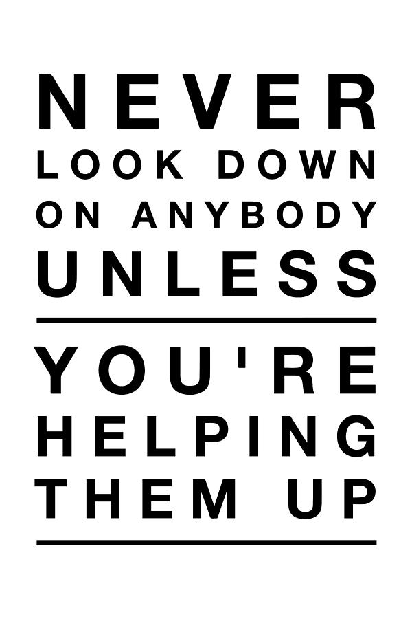 Never Look Down On Anybody Unless Youre Helping Them Up - Thinklosophy Drawing by Beautify My Walls