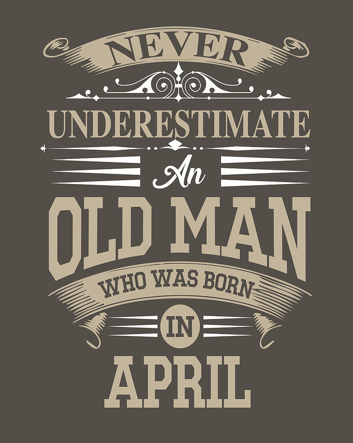 never underestimate an old man born in april