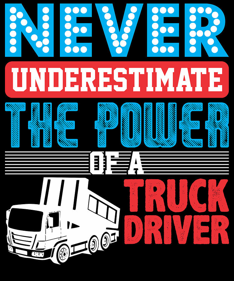 Never Underestimate The Power Of A Truck Driver Digital Art By Jacob