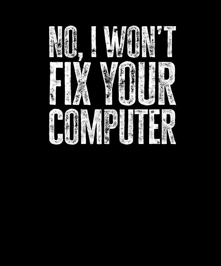 No I won't fix your computer - tech support Digital Art by Anthony Isha ...