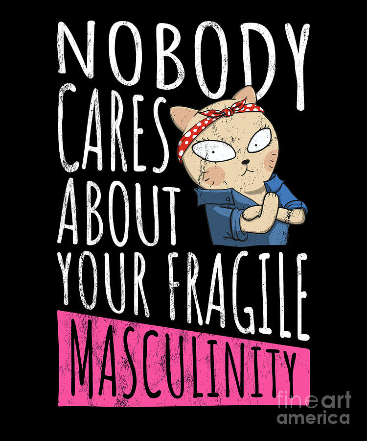 Everywhere I Go All I See Is Fragile Masculinity Unisex Feminist