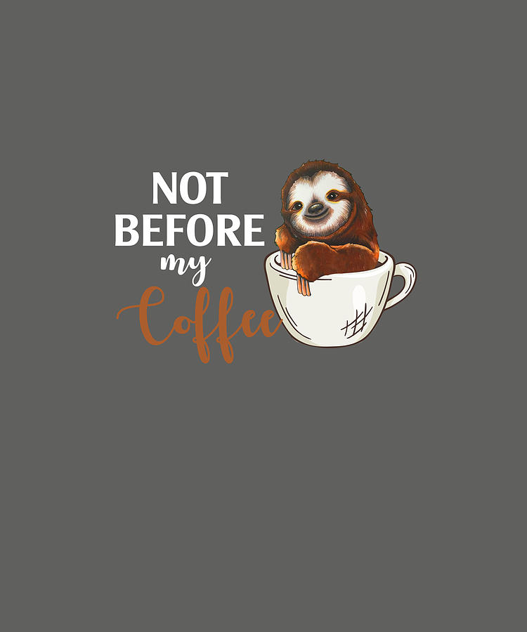 Not Before My Coffee Sloth Funny Tshirt Digital Art By Felix