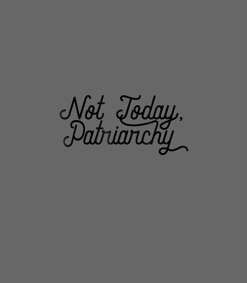 NOT TODAY PATRIARCHY Funny Meme Feminist Idea Digital Art by Olivil ...