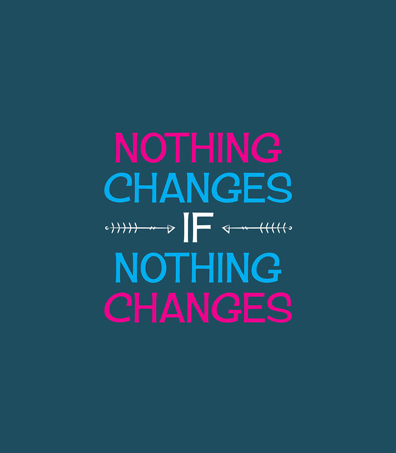 Nothing Changes IF Nothing Changes Inspire Change Digital Art by Maanvh ...