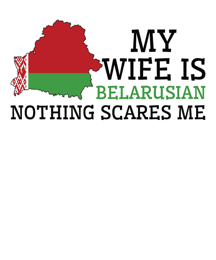 Nothing Scares Me My Wife Is Belarusian Husband Belarus Digital Art By Toms Tee Store Fine Art 1564