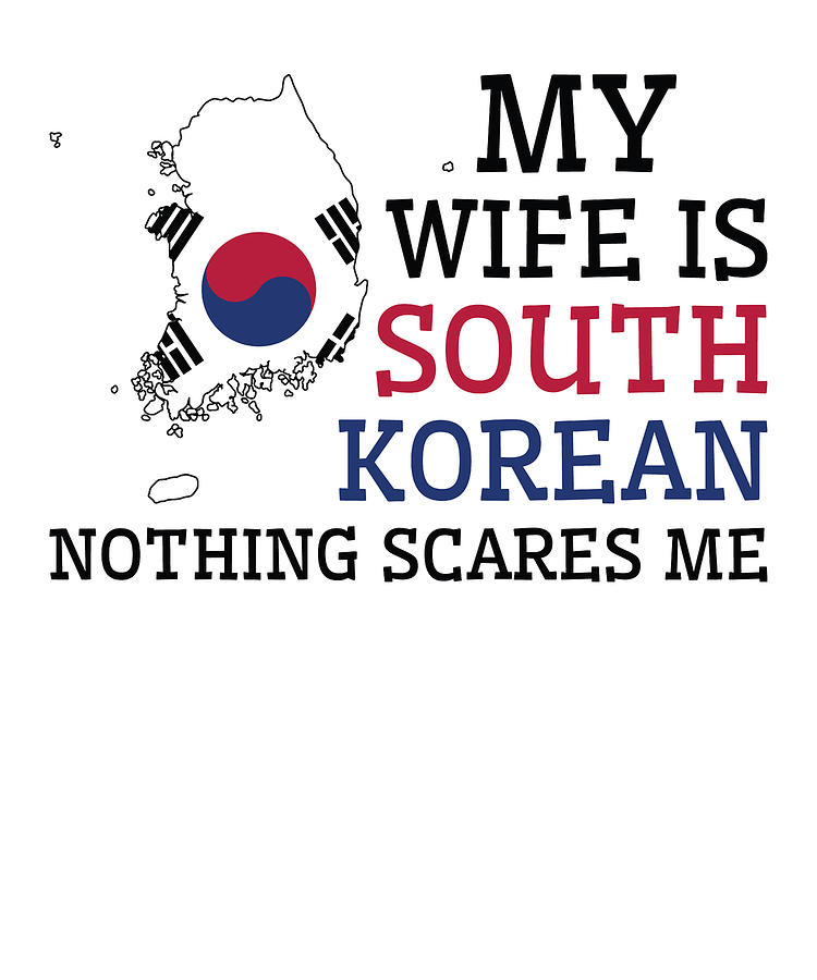 Nothing Scares Me My Wife Is South Korean Husband South Korea Digital Art By Toms Tee Store 3016