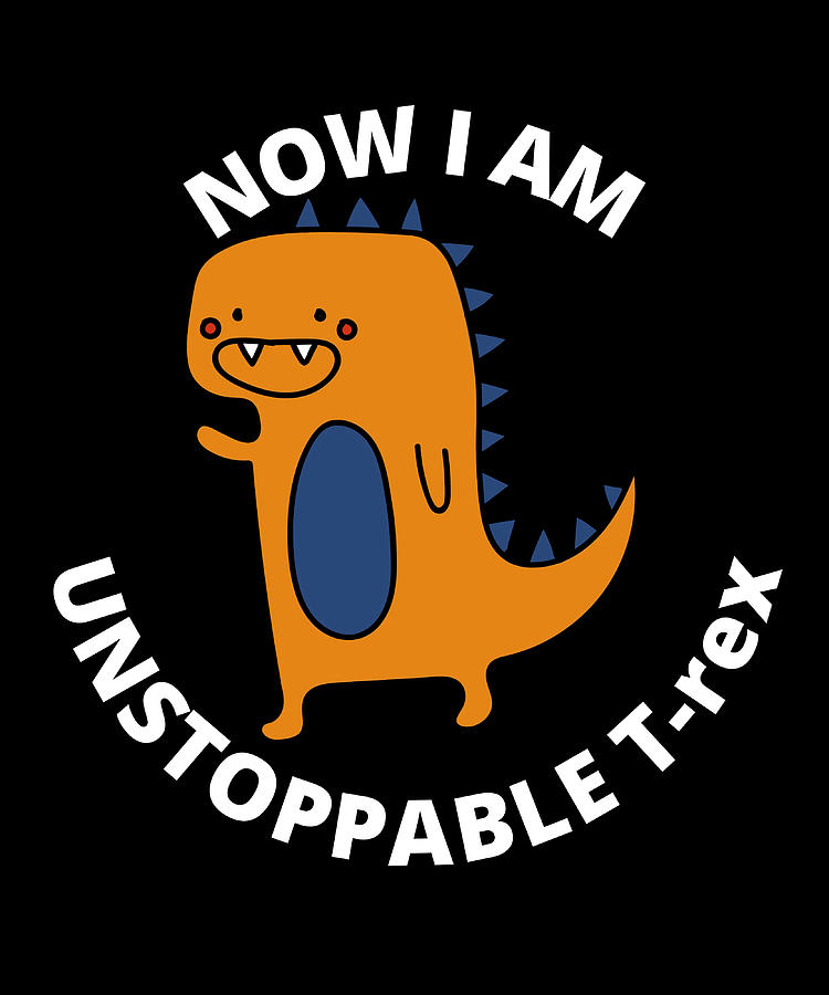 Now I Am Unstoppable Trex Poster humor Painting by Luke Kelly | Pixels