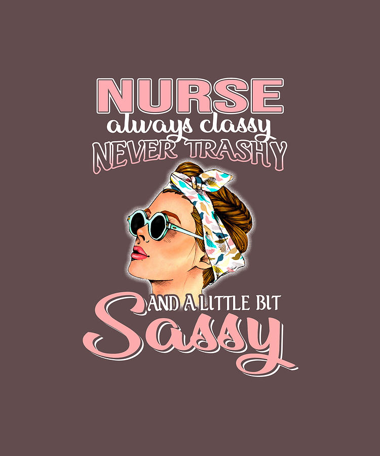 Nurse Always Classy Never Trashy Awesome T shirt Digital Art by Felix ...