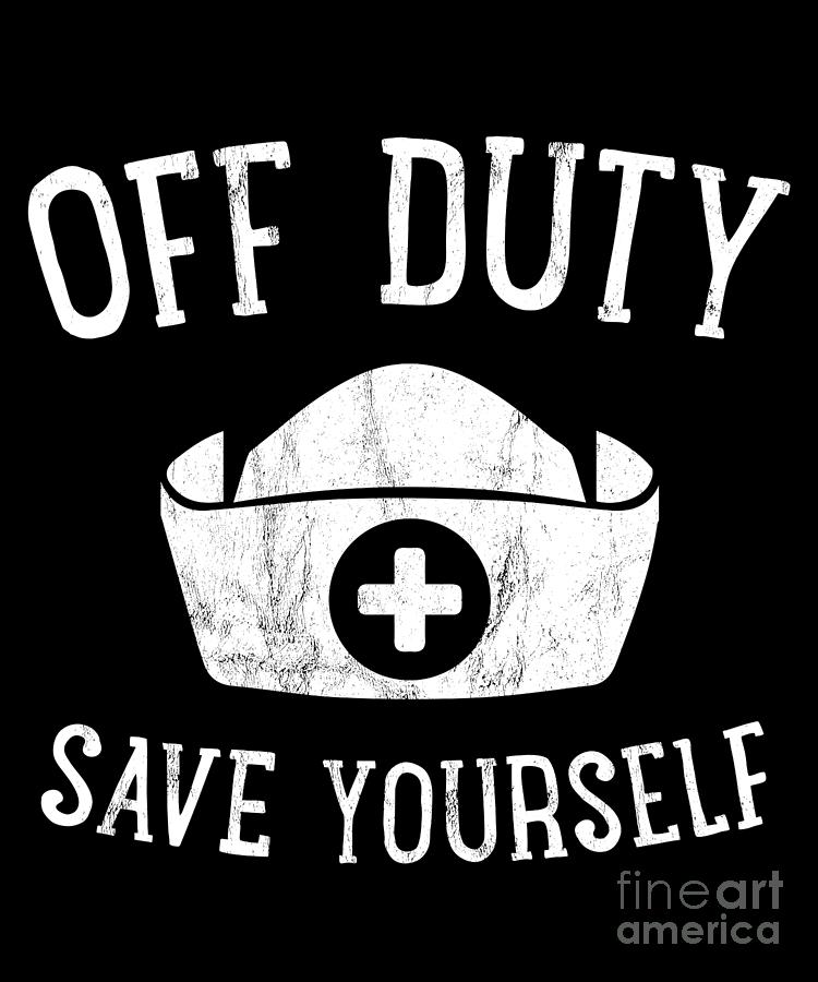 Off Duty Save Yourself Funny Nurse Tshirt Humorous Gift
