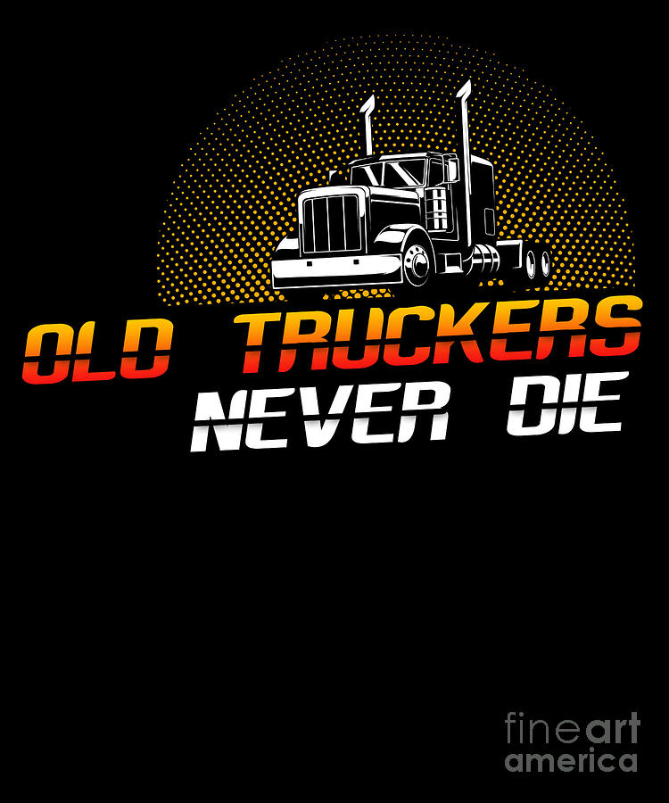 Truck Digital Art - Old Truckers Never Die Funny Truck Driver Gift by Thomas Larch