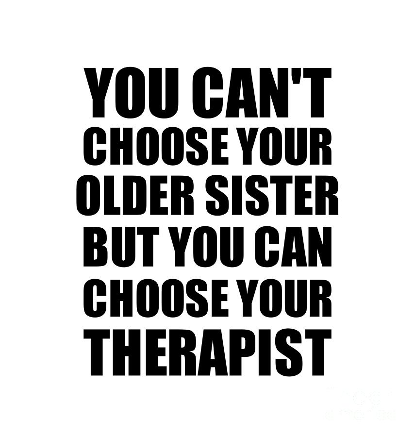 Family Member Digital Art - Older Sister You Cant Choose Your Older Sister But Therapist Funny Gift Idea Hilarious Witty Gag Joke by Jeff Creation