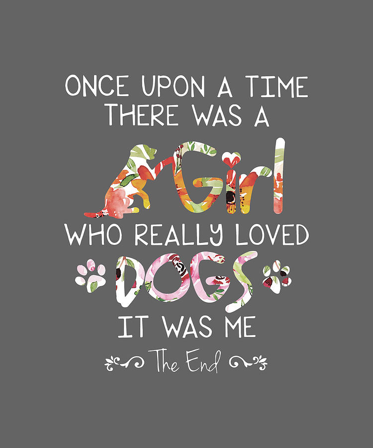 Once Upon A Time There Was A Girl Who Really Loved Dogs It Was Me Dog ...