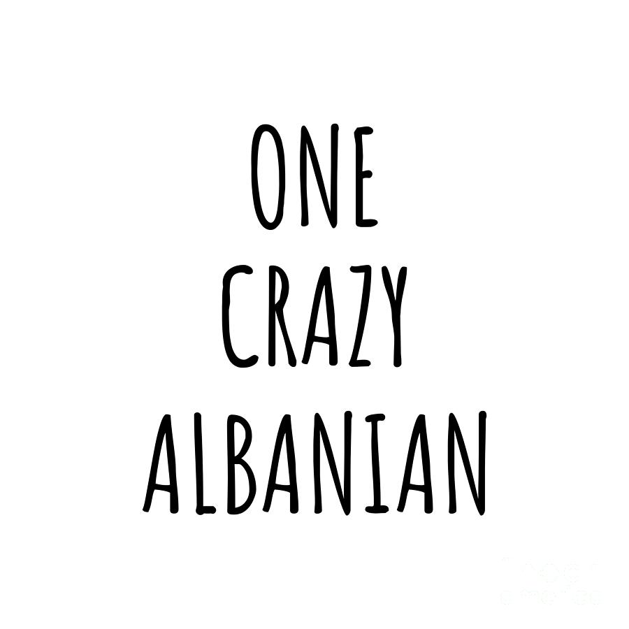 Albanian Digital Art - One Crazy Albanian Funny Albania Gift for Unstable Men Mad Women Nationality Quote Him Her Gag Joke by Jeff Creation