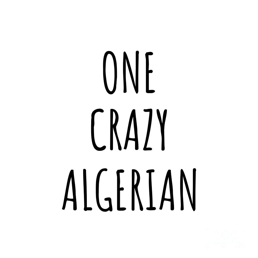 Algerian Digital Art - One Crazy Algerian Funny Algeria Gift for Unstable Men Mad Women Nationality Quote Him Her Gag Joke by Jeff Creation