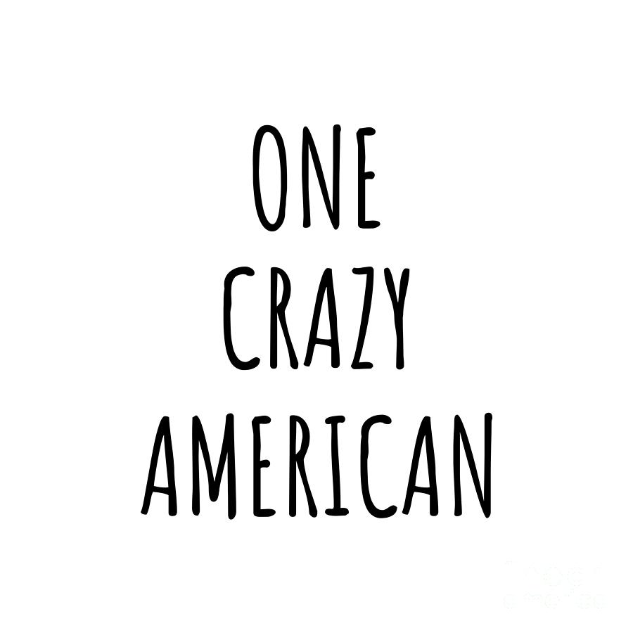 American Digital Art - One Crazy American Funny United States Gift for Unstable Men Mad Women Nationality Quote Him Her Gag Joke by Jeff Creation