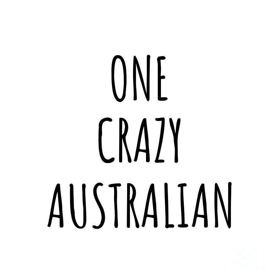 Australian Digital Art - One Crazy Australian Funny Australia Gift for Unstable Men Mad Women Nationality Quote Him Her Gag Joke by Jeff Creation