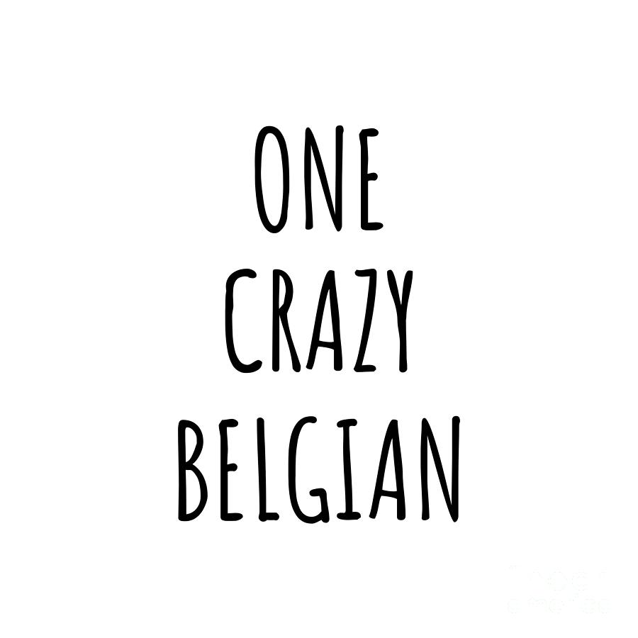 Belgian Digital Art - One Crazy Belgian Funny Belgium Gift for Unstable Men Mad Women Nationality Quote Him Her Gag Joke by Jeff Creation