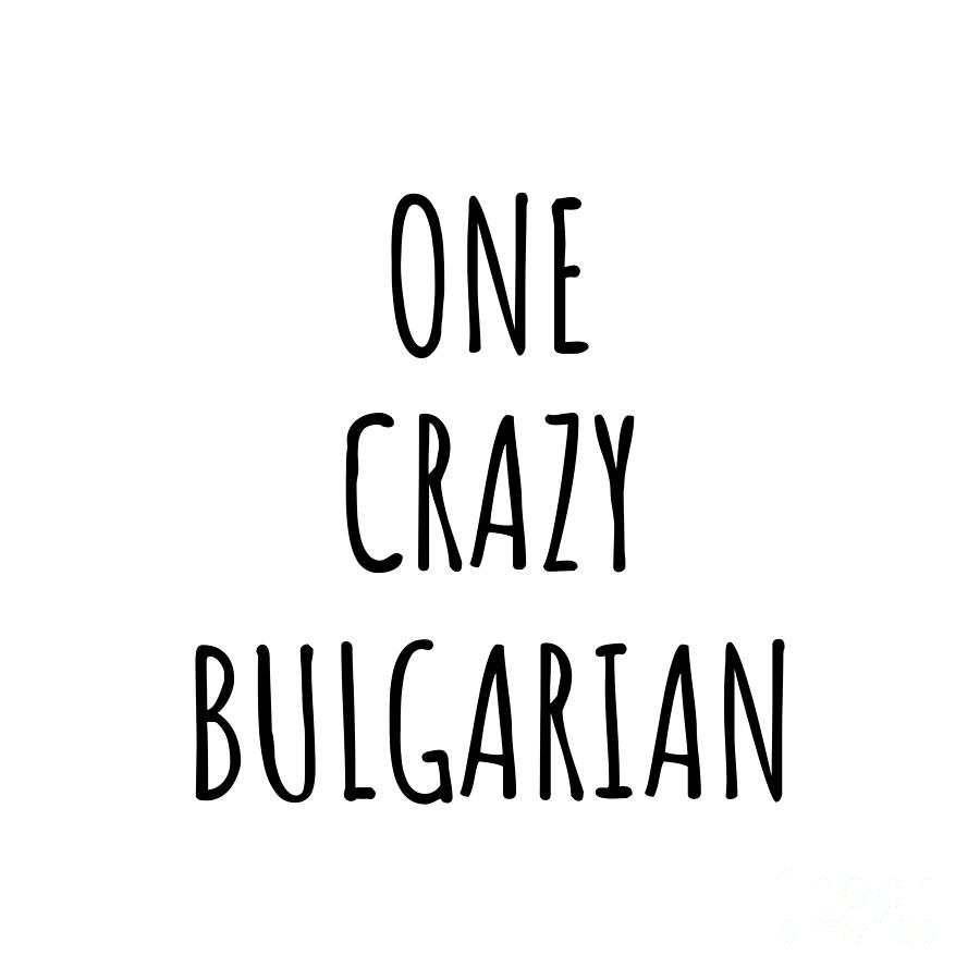 Bulgarian Digital Art - One Crazy Bulgarian Funny Bulgaria Gift for Unstable Men Mad Women Nationality Quote Him Her Gag Joke by Jeff Creation