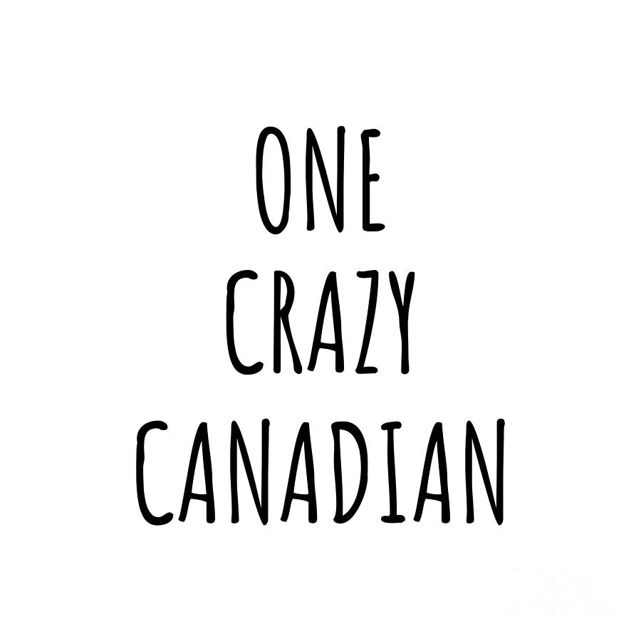 Canadian Digital Art - One Crazy Canadian Funny Canada Gift for Unstable Men Mad Women Nationality Quote Him Her Gag Joke by Jeff Creation