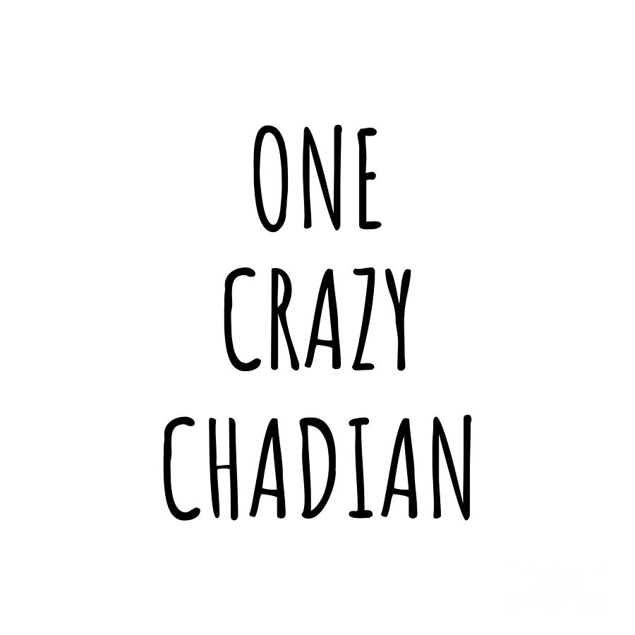 Chadian Digital Art - One Crazy Chadian Funny Chad Gift for Unstable Men Mad Women Nationality Quote Him Her Gag Joke by Jeff Creation