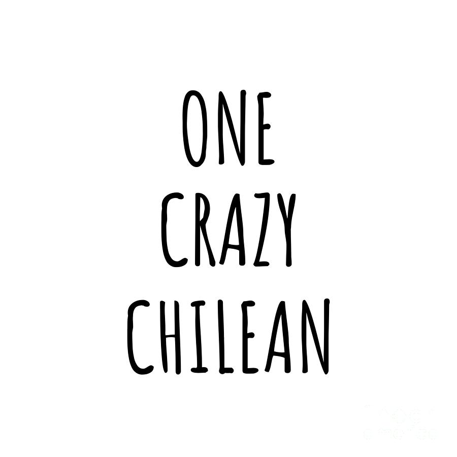 Chilean Digital Art - One Crazy Chilean Funny Chile Gift for Unstable Men Mad Women Nationality Quote Him Her Gag Joke by Jeff Creation