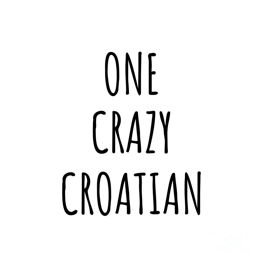 Croatian Digital Art - One Crazy Croatian Funny Croatia Gift for Unstable Men Mad Women Nationality Quote Him Her Gag Joke by Jeff Creation
