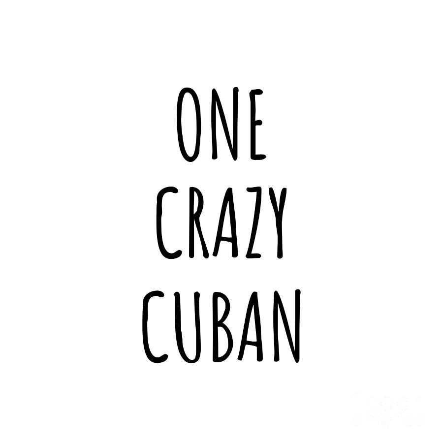 Cuban Digital Art - One Crazy Cuban Funny Cuba Gift for Unstable Men Mad Women Nationality Quote Him Her Gag Joke by Jeff Creation
