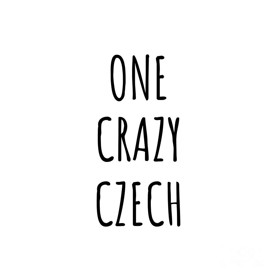Czech Digital Art - One Crazy Czech Funny Czech Republic Gift for Unstable Men Mad Women Nationality Quote Him Her Gag Joke by Jeff Creation