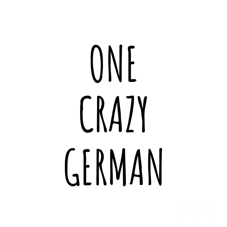 German Digital Art - One Crazy German Funny Germany Gift for Unstable Men Mad Women Nationality Quote Him Her Gag Joke by Jeff Creation