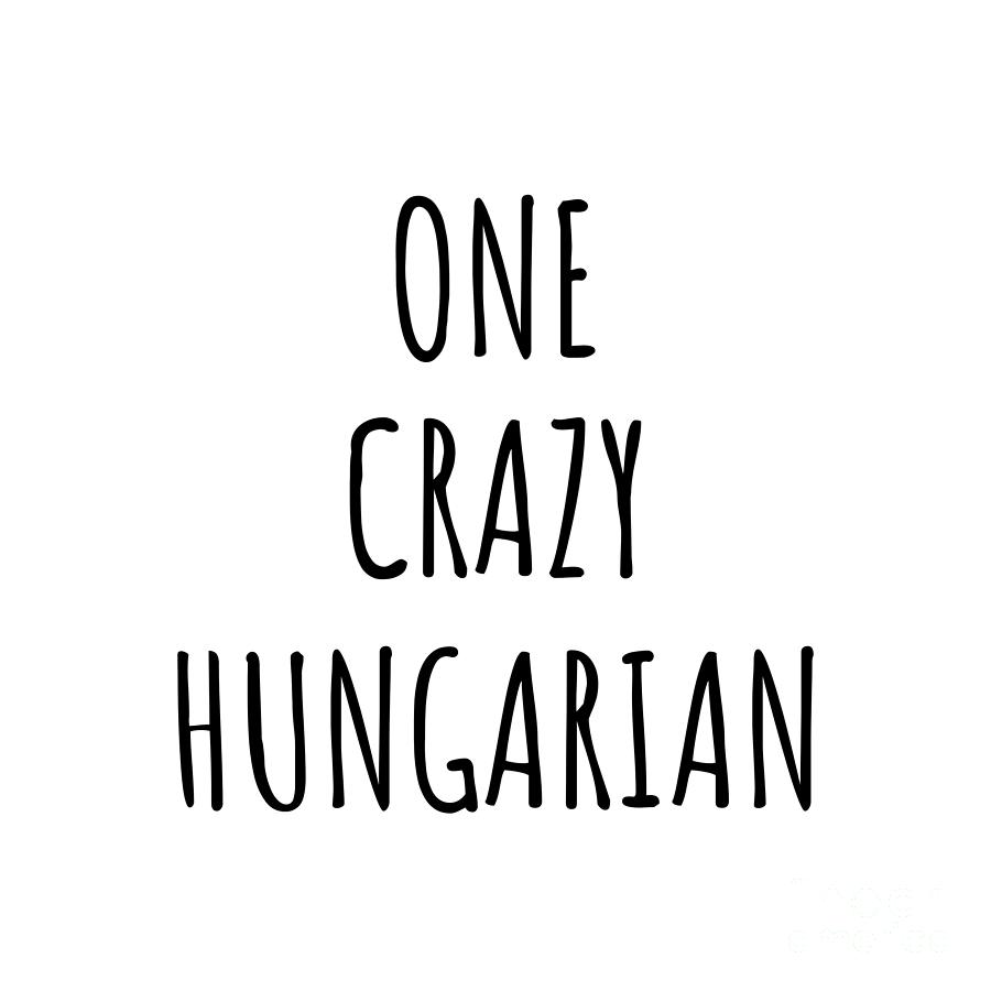 Hungarian Digital Art - One Crazy Hungarian Funny Hungary Gift for Unstable Men Mad Women Nationality Quote Him Her Gag Joke by Jeff Creation