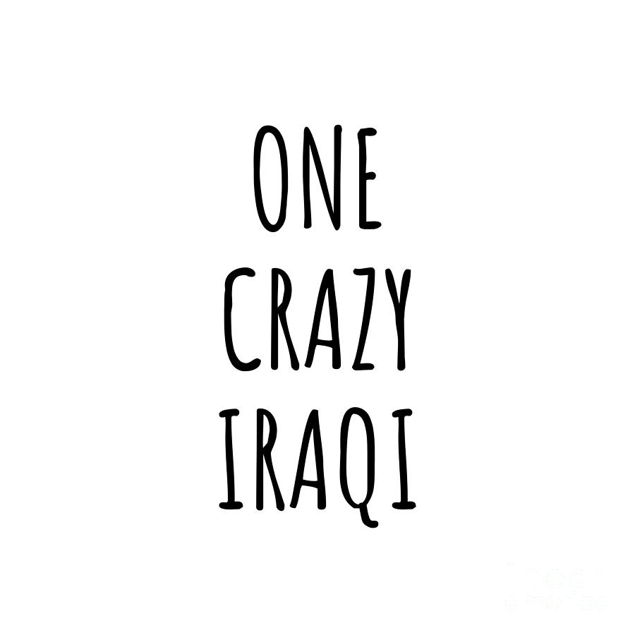 Iraqi Digital Art - One Crazy Iraqi Funny Iraq Gift for Unstable Men Mad Women Nationality Quote Him Her Gag Joke by Jeff Creation