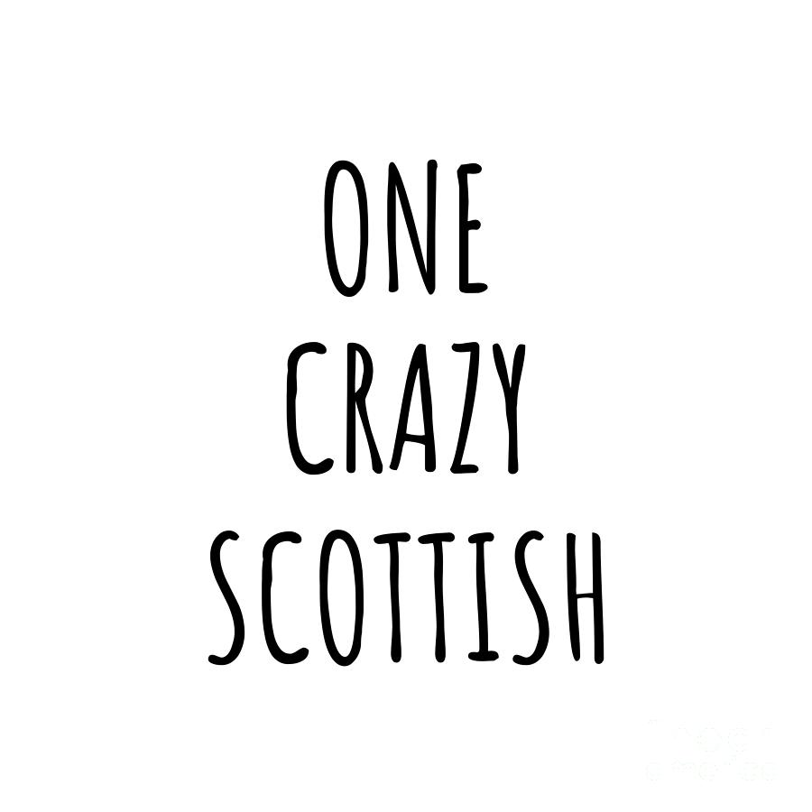 Scottish Digital Art - One Crazy Scottish Funny Scotland Gift for Unstable Men Mad Women Nationality Quote Him Her Gag Joke by Jeff Creation
